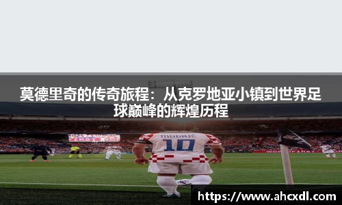 莫德里奇的传奇旅程：从克罗地亚小镇到世界足球巅峰的辉煌历程