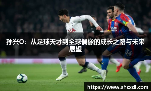 孙兴O：从足球天才到全球偶像的成长之路与未来展望