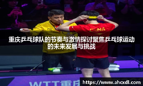 重庆乒乓球队的节奏与激情探讨聚焦乒乓球运动的未来发展与挑战