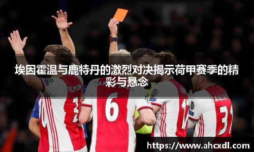 埃因霍温与鹿特丹的激烈对决揭示荷甲赛季的精彩与悬念