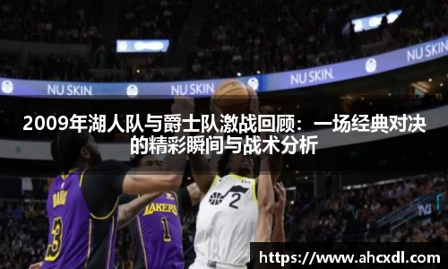 2009年湖人队与爵士队激战回顾：一场经典对决的精彩瞬间与战术分析